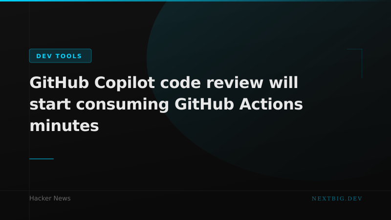 GitHub Copilot Code Review Now Eats Your Actions Minutes — Budget Accordingly